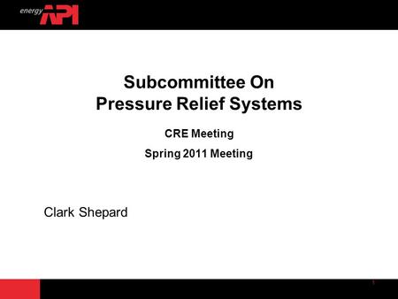 Subcommittee On Pressure Relief Systems CRE Meeting Spring 2011 Meeting Clark Shepard.
