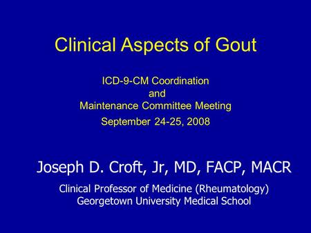 Clinical Aspects of Gout ICD-9-CM Coordination and Maintenance Committee Meeting September 24-25, 2008 Joseph D. Croft, Jr, MD, FACP, MACR Clinical Professor.
