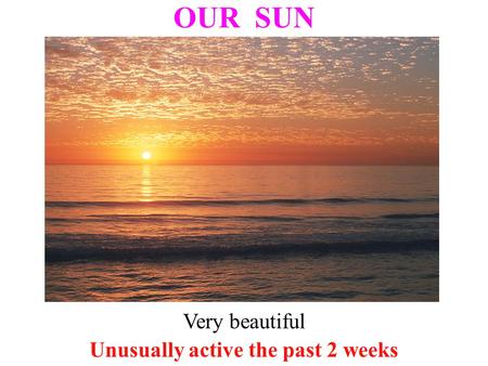 OUR SUN Unusually active the past 2 weeks Very beautiful.