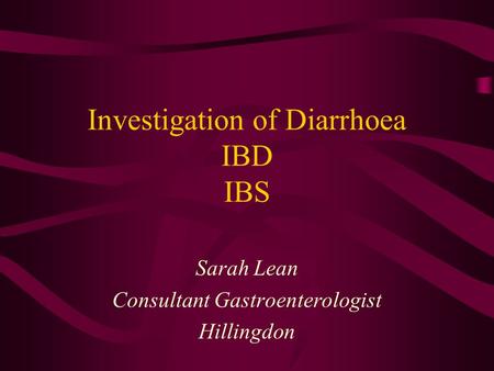 Investigation of Diarrhoea IBD IBS Sarah Lean Consultant Gastroenterologist Hillingdon.