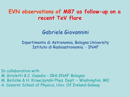 Gabriele Giovannini Dipartimento di Astronomia, Bologna University Istituto di Radioastronomia - INAF EVN observations of M87 as follow-up on a recent.
