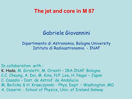 Gabriele Giovannini Dipartimento di Astronomia, Bologna University Istituto di Radioastronomia - INAF The jet and core in M 87 In collaboration with :