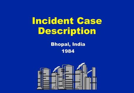Incident Case Description Bhopal, India 1984.  Bhopal located in North Central India  Very old town in picturesque lakeside setting  Tourist centre.