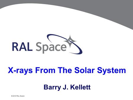 © 2010 RAL Space X-rays From The Solar System Barry J. Kellett.