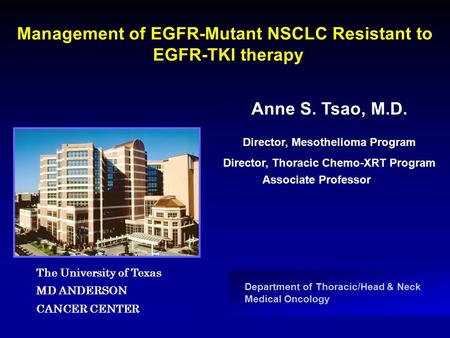 Department of Thoracic/Head & Neck Medical Oncology Management of EGFR-Mutant NSCLC Resistant to EGFR-TKI therapy Anne S. Tsao, M.D. Associate Professor.