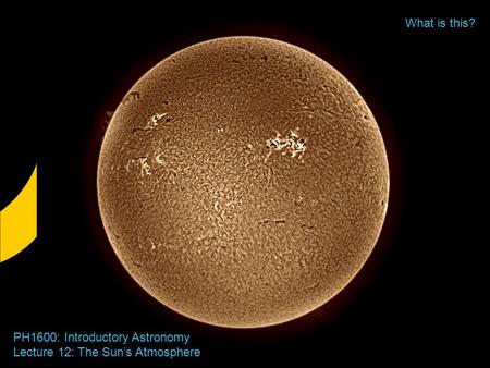 PH1600: Introductory Astronomy Lecture 12: The Sun’s Atmosphere What is this?