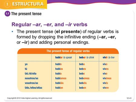 Copyright © 2012 Vista Higher Learning. All rights reserved. 1.1–1 Regular –ar, –er, and –ir verbs The present tense (el presente) of regular verbs is.