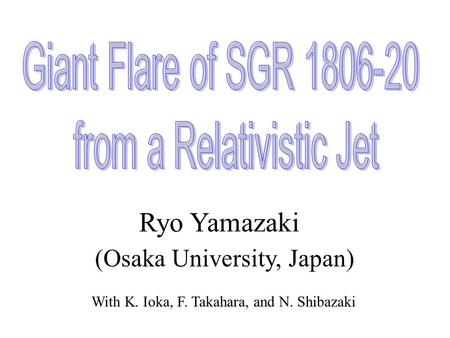 Ryo Yamazaki (Osaka University, Japan) With K. Ioka, F. Takahara, and N. Shibazaki.