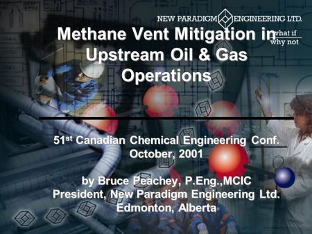 Methane Vent Mitigation in Upstream Oil & Gas Operations 51 st Canadian Chemical Engineering Conf. October, 2001 by Bruce Peachey, P.Eng.,MCIC President,