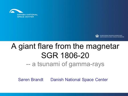 A giant flare from the magnetar SGR 1806-20 -- a tsunami of gamma-rays Søren Brandt Danish National Space Center.