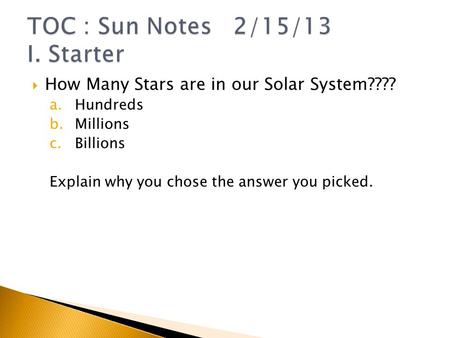  How Many Stars are in our Solar System???? a.Hundreds b.Millions c.Billions Explain why you chose the answer you picked.