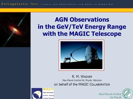 R. M. Wagner: AGN observations with MAGIC – p.1 R. M. W AGNER Max-Planck-Institut für Physik, München on behalf of the MAGIC C OLLABORATION AGN Observations.