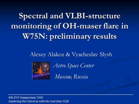 Spectral and VLBI-structure monitoring of OH-maser flare in W75N: preliminary results Alexey Alakoz & Vyacheslav Slysh Astro Space Center Moscow, Russia.