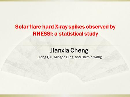 Solar flare hard X-ray spikes observed by RHESSI: a statistical study Jianxia Cheng Jiong Qiu, Mingde Ding, and Haimin Wang.