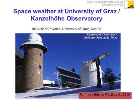Space weather at University of Graz / Kanzelhöhe Observatory Institute of Physics, University of Graz, Austria Kanzelhöhe Observatory, Gerlitzen (Austria)