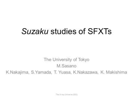 Suzaku studies of SFXTs The X-ray Universe 2011 The University of Tokyo M.Sasano K.Nakajima, S.Yamada, T. Yuasa, K.Nakazawa, K. Makishima.