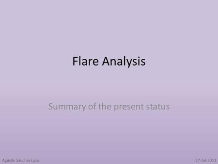Flare Analysis Summary of the present status Agustín Sánchez Losa27-Jul-2011.