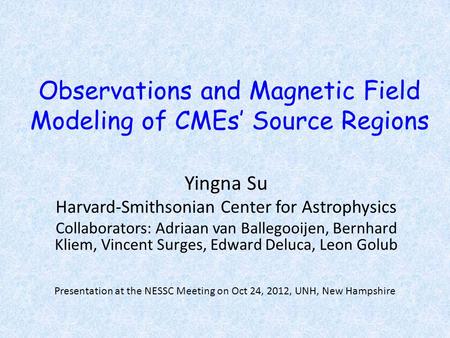 Observations and Magnetic Field Modeling of CMEs’ Source Regions Yingna Su Harvard-Smithsonian Center for Astrophysics Collaborators: Adriaan van Ballegooijen,