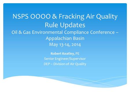 NSPS OOOO & Fracking Air Quality Rule Updates Oil & Gas Environmental Compliance Conference – Appalachian Basin May 13-14, 2014 Robert Keatley, PE Senior.