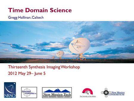 Thirteenth Synthesis Imaging Workshop 2012 May 29– June 5 Time Domain Science Gregg Hallinan, Caltech.