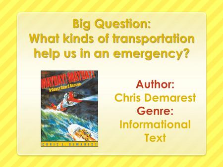 Big Question: What kinds of transportation help us in an emergency? Author: Chris Demarest Genre: Informational Text.