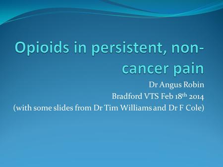 Dr Angus Robin Bradford VTS Feb 18 th 2014 (with some slides from Dr Tim Williams and Dr F Cole)