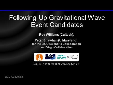 Following Up Gravitational Wave Event Candidates Roy Williams (Caltech), Peter Shawhan (U Maryland), for the LIGO Scientific Collaboration and Virgo Collaboration.