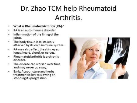 Dr. Zhao TCM help Rheumatoid Arthritis. What is Rheumatoid Arthritis (RA)? RA is an autoimmune disorder inflammation of the lining of the joints. The body.