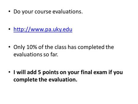 Do your course evaluations.  Only 10% of the class has completed the evaluations so far. I will add 5 points on your final exam if.