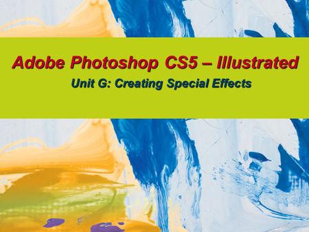 Adobe Photoshop CS5 – Illustrated Unit G: Creating Special Effects