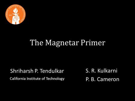The Magnetar Primer Shriharsh P. Tendulkar California Institute of Technology S. R. Kulkarni P. B. Cameron.