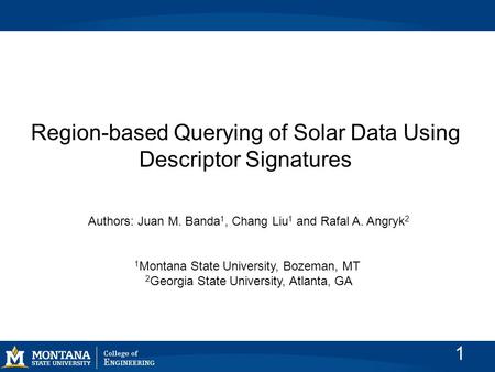 Region-based Querying of Solar Data Using Descriptor Signatures Authors: Juan M. Banda 1, Chang Liu 1 and Rafal A. Angryk 2 1 Montana State University,