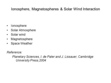 Ionosphere, Magnetospheres & Solar Wind Interaction Ionosphere Solar Atmosphere Solar wind Magnetosphere Space Weather Reference: Planetary Sciences, I.