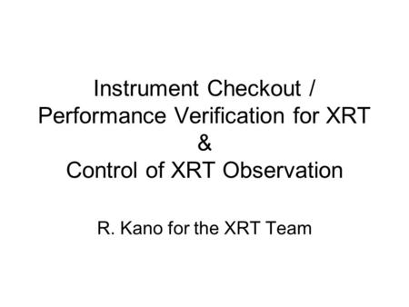 Instrument Checkout / Performance Verification for XRT & Control of XRT Observation R. Kano for the XRT Team.