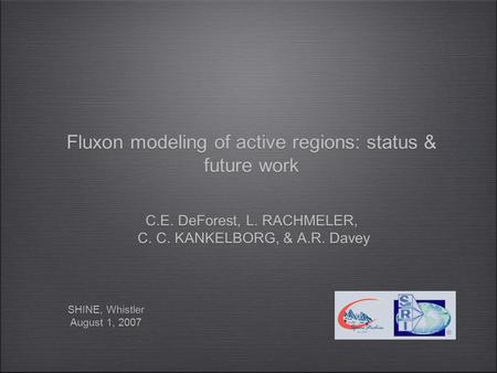 Fluxon Modeling of Low-β Plasmas: Current Status & Results SHINE, Whistler August 1, 2007 SHINE, Whistler August 1, 2007 Fluxon modeling of active regions: