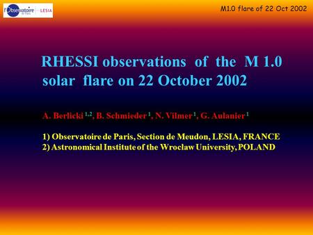 M1.0 flare of 22 Oct 2002 RHESSI observations of the M 1.0 solar flare on 22 October 2002 A. Berlicki 1,2, B. Schmieder 1, N. Vilmer 1, G. Aulanier 1 1)