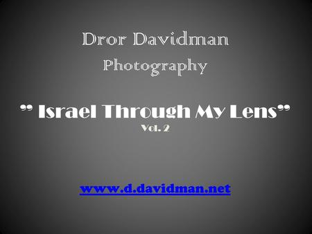 Dror Davidman Photography ” Israel Through My Lens” Vol. 2 www.d.davidman.net www.d.davidman.net.