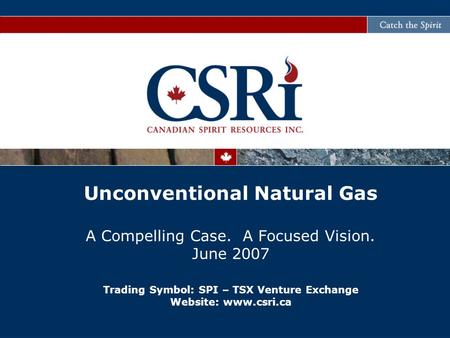 Unconventional Natural Gas A Compelling Case. A Focused Vision. June 2007 Trading Symbol: SPI – TSX Venture Exchange Website: www.csri.ca.