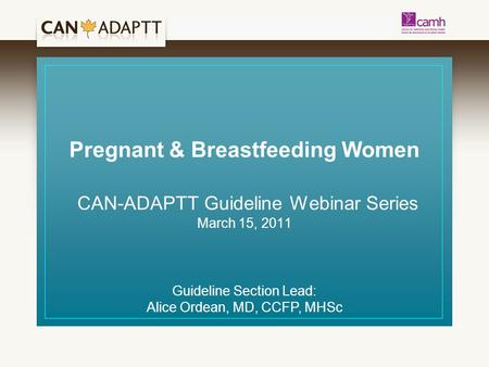 Pregnant & Breastfeeding Women CAN-ADAPTT Guideline Webinar Series March 15, 2011 Guideline Section Lead: Alice Ordean, MD, CCFP, MHSc.