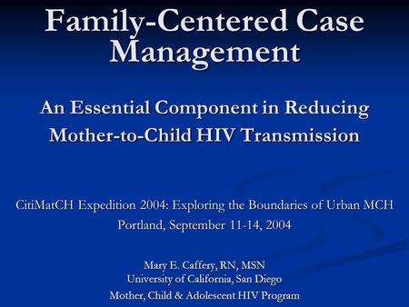 Family-Centered Case Management An Essential Component in Reducing Mother-to-Child HIV Transmission CitiMatCH Expedition 2004: Exploring the Boundaries.
