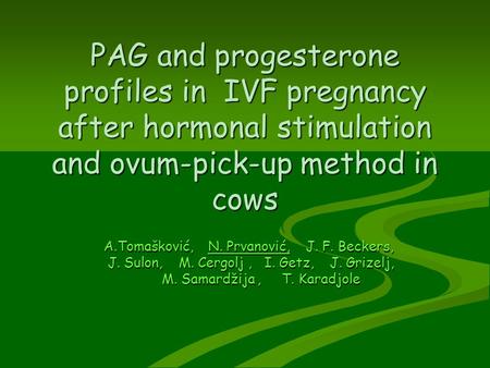PAG and progesterone profiles in IVF pregnancy after hormonal stimulation and ovum-pick-up method in cows A.Tomašković, N. Prvanović, J. F. Beckers,