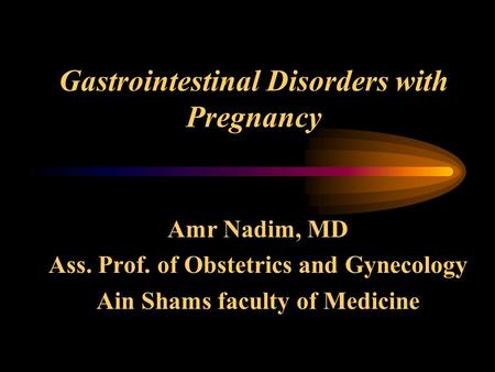 Gastrointestinal Disorders with Pregnancy Amr Nadim, MD Ass. Prof. of Obstetrics and Gynecology Ain Shams faculty of Medicine.