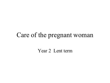 Care of the pregnant woman Year 2 Lent term. The Case 38 year old booked at 12 weeks gestation in the antenatal clinic Expecting her third baby 1 st baby.