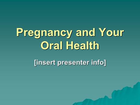 Pregnancy and Your Oral Health [insert presenter info]