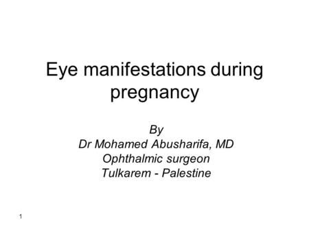 1 Eye manifestations during pregnancy By Dr Mohamed Abusharifa, MD Ophthalmic surgeon Tulkarem - Palestine.