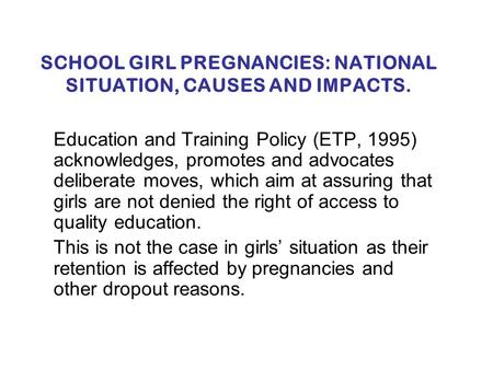 SCHOOL GIRL PREGNANCIES: NATIONAL SITUATION, CAUSES AND IMPACTS. Education and Training Policy (ETP, 1995) acknowledges, promotes and advocates deliberate.