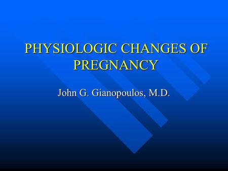 PHYSIOLOGIC CHANGES OF PREGNANCY John G. Gianopoulos, M.D.