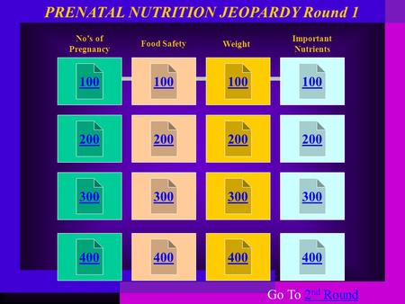 100 200 300 400 100 200 300 400 100 200 300 400 100 200 300 400 No’s of Pregnancy Food Safety PRENATAL NUTRITION JEOPARDY Round 1 Weight Important Nutrients.
