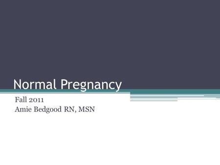 Normal Pregnancy Fall 2011 Amie Bedgood RN, MSN. Physiological Changes in the Reproductive Organs Uterus enlargement -- 2 ounces to 2 pounds rises out.