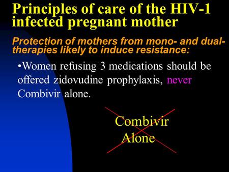 Principles of care of the HIV-1 infected pregnant mother Protection of mothers from mono- and dual- therapies likely to induce resistance: Women refusing.
